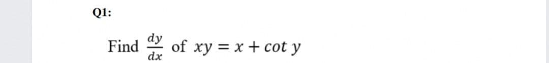 Q1:
dy
Find
of xy = x + cot y
dx
