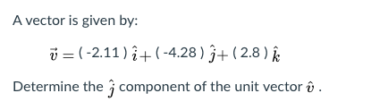 A vector is given by:
i = (-2.11) + ( -4.28) ĵ+ ( 2.8 ) k.
Determine the component of the unit vector û .
