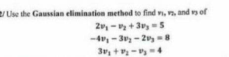 2/ Use the Gaussian elimination method to find vi, v, and vs of
2v, - v2 + 3v3 =5
-4v -3v2-2v3 8
3v, + v2 - v3 = 4

