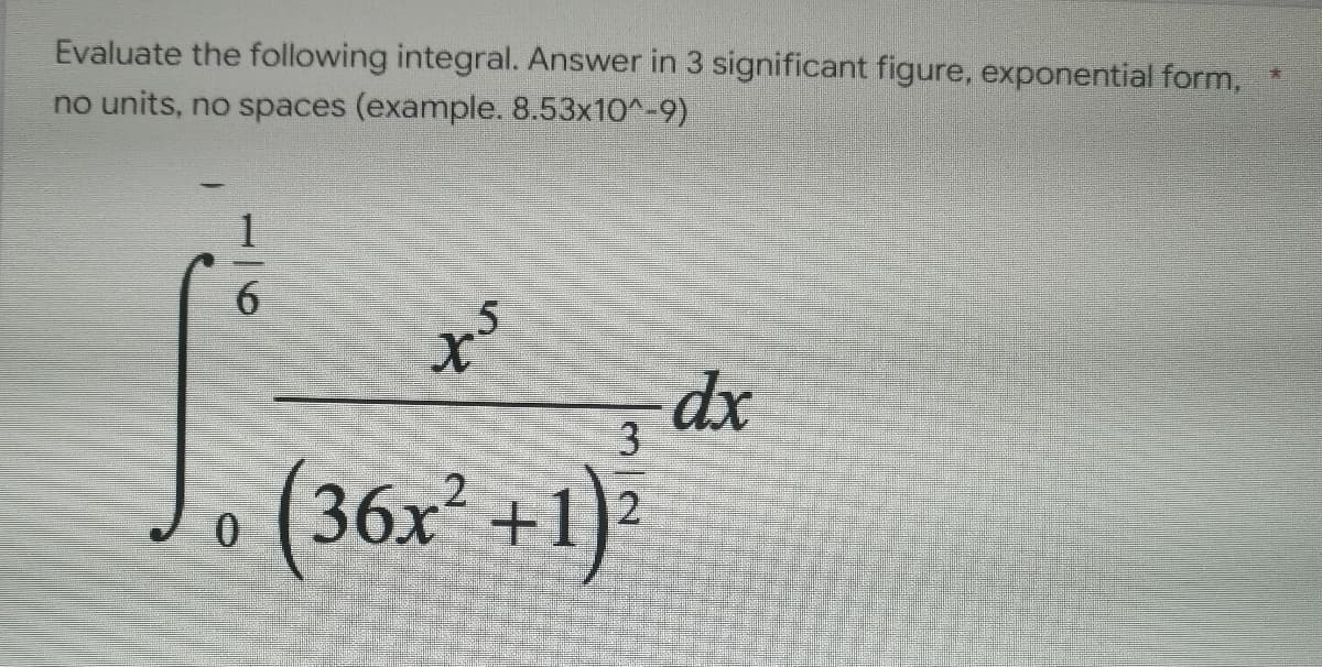 *
Evaluate the following integral. Answer in 3 significant figure, exponential form,
no units, no spaces (example. 8.53x10^-9)
dx
0
suf
3
2
(36x² +1)