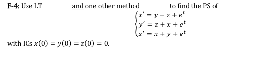 F-4: Use LT
and one other method
to find the PS of
(x' = y + z + et
{y' = z +x + e*
(z' = x + y + et
with ICs x(0) = y(0) = z(0) = 0.
%3D

