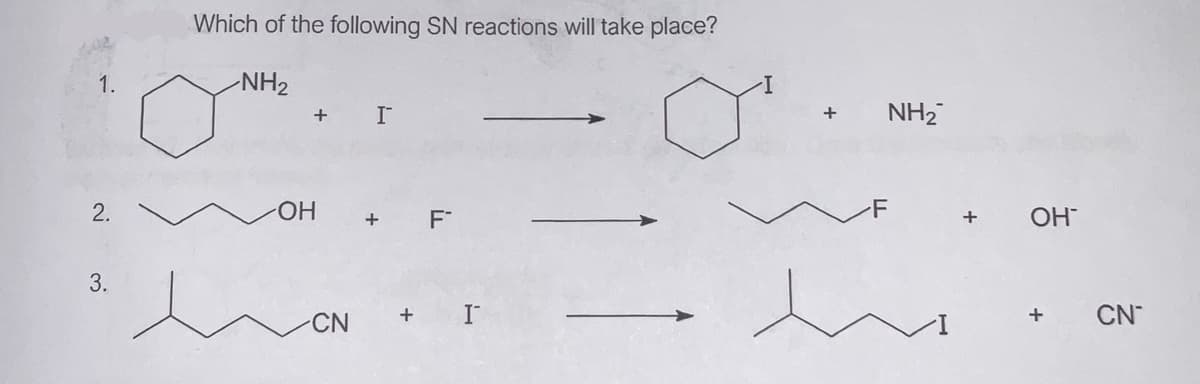 Which of the following SN reactions will take place?
1.
NH2
+
NH2
2.
HO.
+ F*
-F
OH
+
3.
CN
I
+
CN
