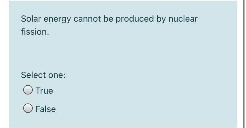 Solar energy cannot be produced by nuclear
fission.
Select one:
O True
O False
