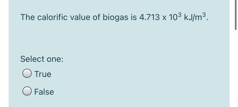 The calorific value of biogas is 4.713 x 103 kJ/m3.
Select one:
True
O False
