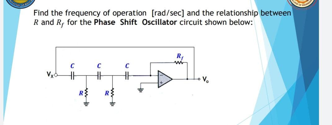 s of B
Find the frequency of operation [rad/sec] and the relationship between
R and R; for the Phase Shift Oscillator circuit shown below:
R
C
C
C
Vo
R{
R
