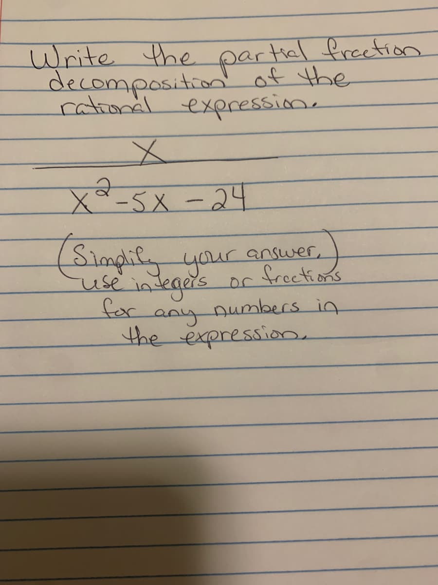 Write the partial fraction
decomposition of the
rational expression.
X
Xd - 5X - 24
2
(Simplify your answer,
frections
use in legers
for any numbers in
the expression,