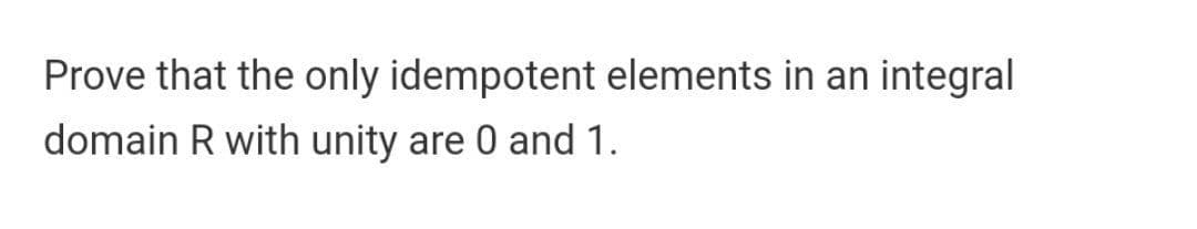 Prove that the only idempotent elements in an integral
domain R with unity are 0 and 1.
