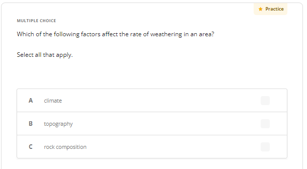 MULTIPLE CHOICE
Which of the following factors affect the rate of weathering in an area?
Select all that apply.
A climate
B
n
topography
rock composition
* Practice