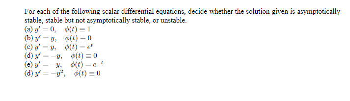 For each of the following scalar differential equations, decide whether the solution given is asymptotically
stable, stable but not asymptotically stable, or unstable
(a) y0
(b) y'
(c) y
(d) y y t)0
(e) y -y
(d) y'y2,(t) 0
(t) 1
(t) 0
(t)=e
(t) et
