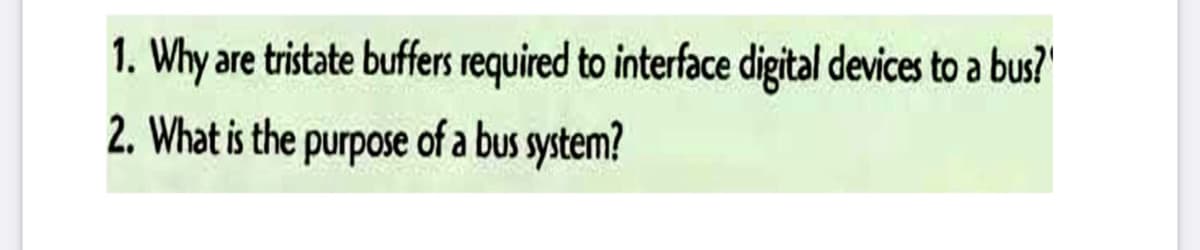 1. Why are tristate buffers required to interface digital devices to a bus?"
2. What is the purpose of a bus system?
