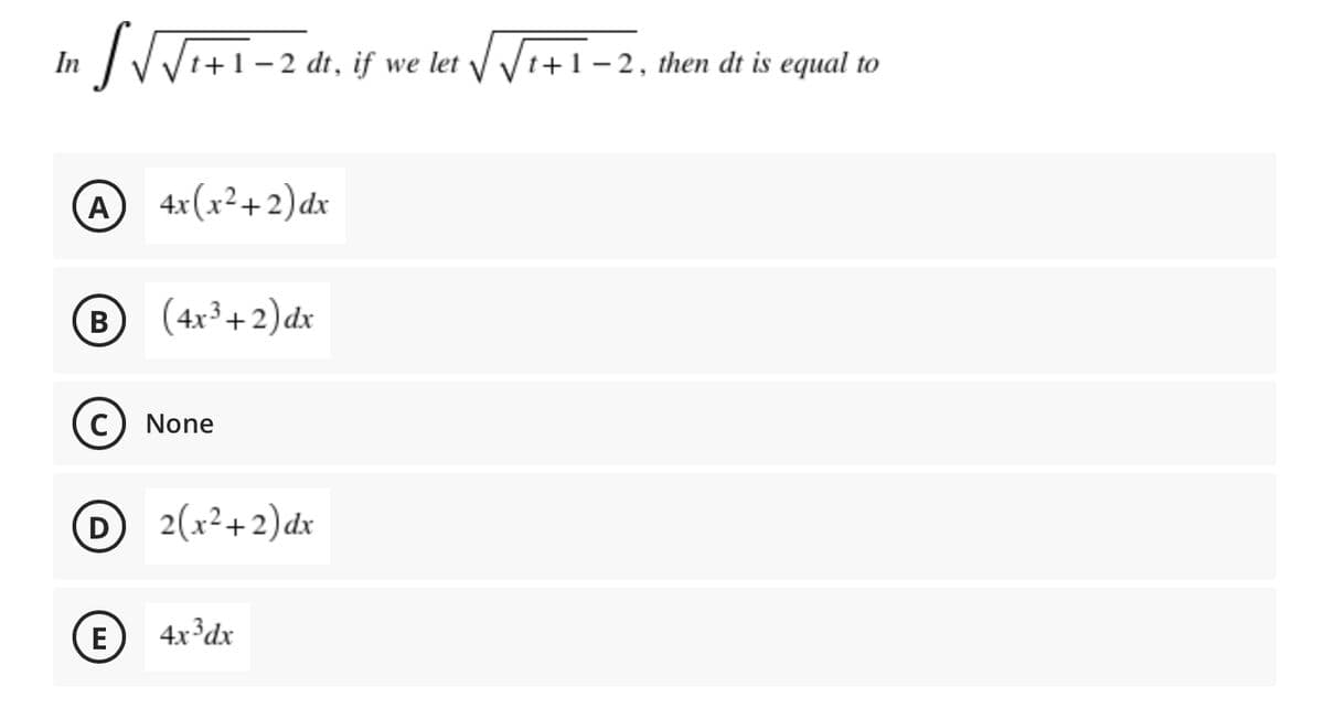 In V Vi+1-2 dt, if we let / V1+1 – 2, then dt is equal to
A 4x(x²+2)dx
В
(4x³+2)dx
C) None
D 2(x²+2)dx
D
E
4x³dx
