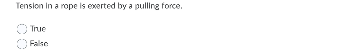 Tension in a rope is exerted by a pulling force.
True
False
