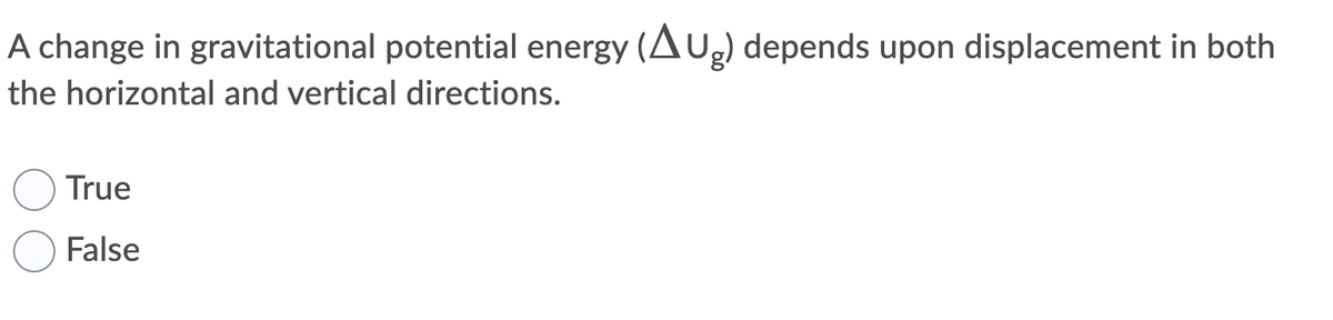 A change in gravitational potential energy (AUg) depends upon displacement in both
the horizontal and vertical directions.
True
False
