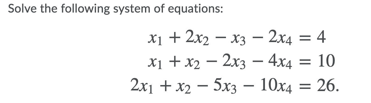 Solve the following system of equations:
X1 + 2x2
х1 + х2 — 2х3 — 4x4 %3D 10
2x1 + х2 — 5х3 -10хд — 26.
— хз — 2х4 — 4
10x4
