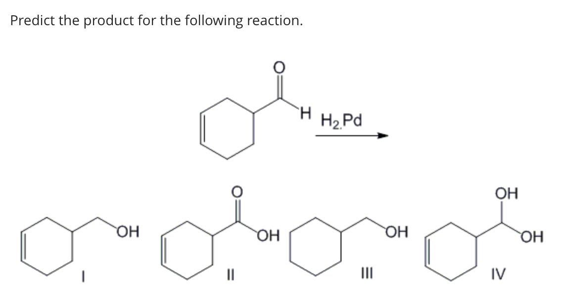 Predict the product for the following reaction.
олтин
H2.Pd
Н.
огового
ОН
ОН
OH
IV
ОН