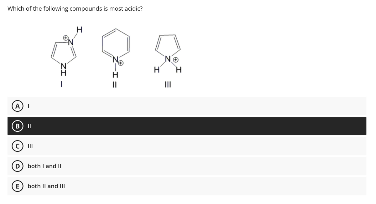 Which of the following compounds is most acidic?
A
B
||
C) III
ZI
D both I and II
E both II and III
H
ΝΘ
H H
|||