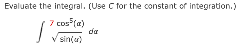 Evaluate the integral. (Use C for the constant of integration.)
7 cos (a)
da
sin(a)
