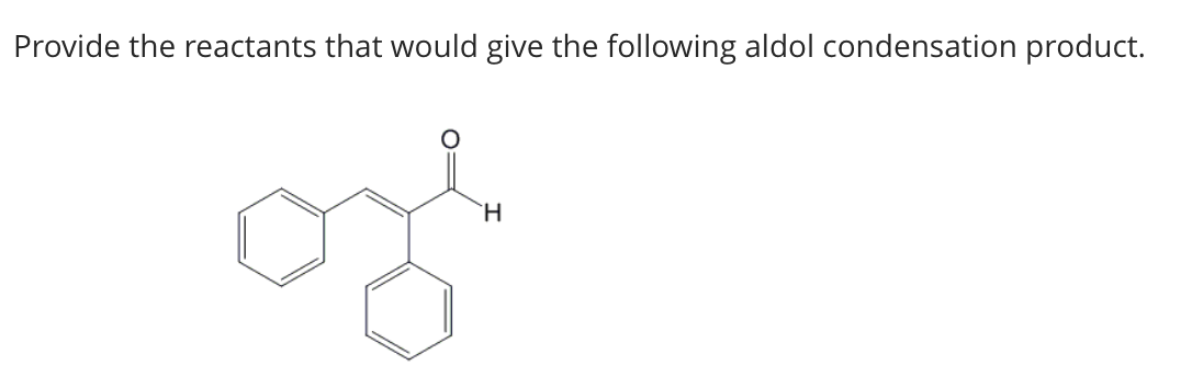 Provide the reactants that would give the following aldol condensation product.
H
ose