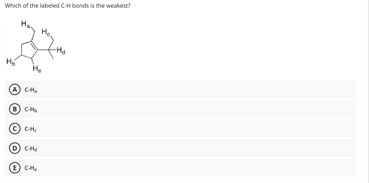 Which of the labeled C-H bonds is the weakest?
H₂
Ha
He
A) C-Ha
B C-H₂
C-HC
D) C-Hd
Ho
E) C-He
-Ho