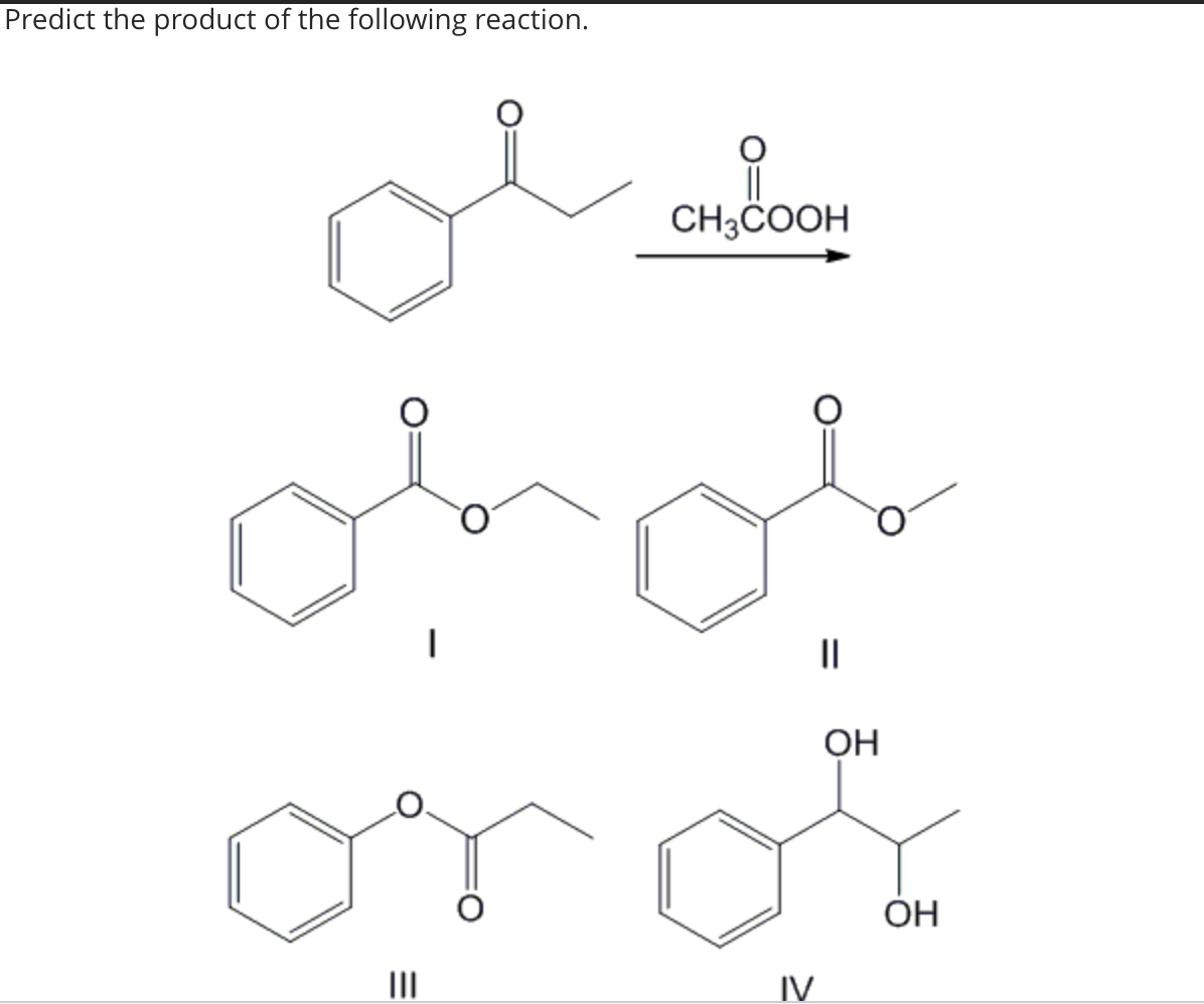 Predict the product of the following reaction.
|||
|
CH3COOH
IV
||
OH
OH