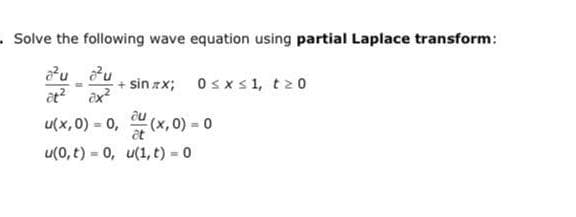 Solve the following wave equation using partial Laplace transform:
16
+ sin zx;
0≤x≤ 1, tz0
at²
2x²
u(x,0) = 0,
at
u(0, t) 0, u(1, t) = 0
(x,0) = 0