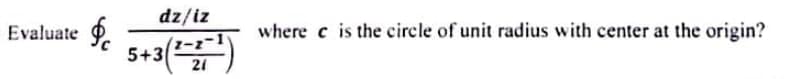 dz/iz
Evaluate .
where c is the circle of unit radius with center at the origin?
5+3()
21
