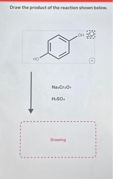 Draw the product of the reaction shown below.
HO
Na2Cr2O7
H₂SO4
Drawing
OH
Q
a