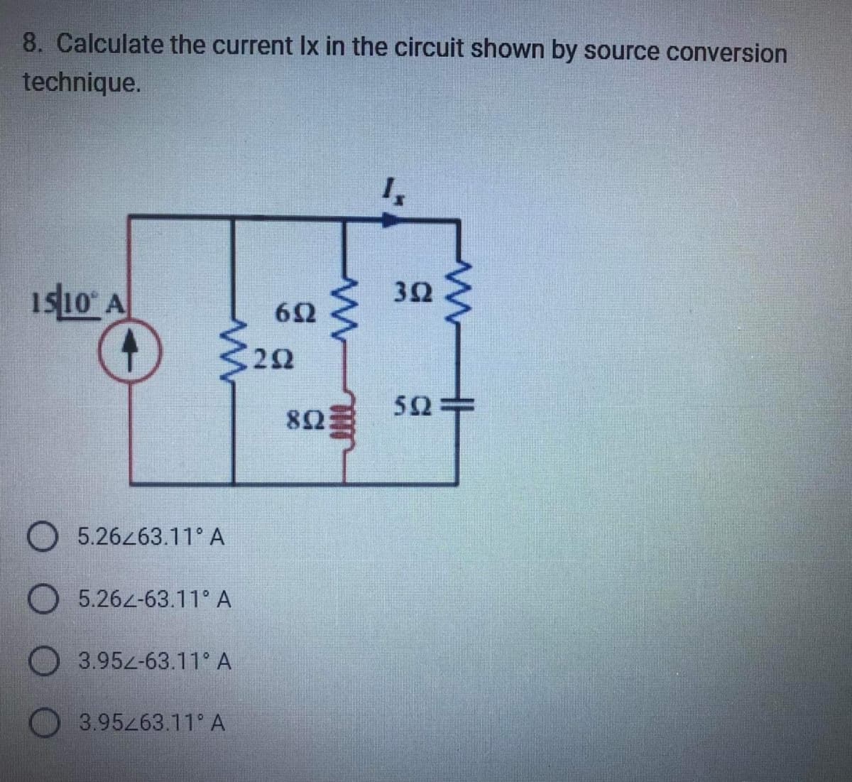8. Calculate the current Ix in the circuit shown by source conversion
technique.
1510 A
0 ≤
O 5.26263.11° A
5.262-63.11° A
3.952-63.11° A
3.95263.11 A
652
22
www
THU
8023
I,
322
www
592=