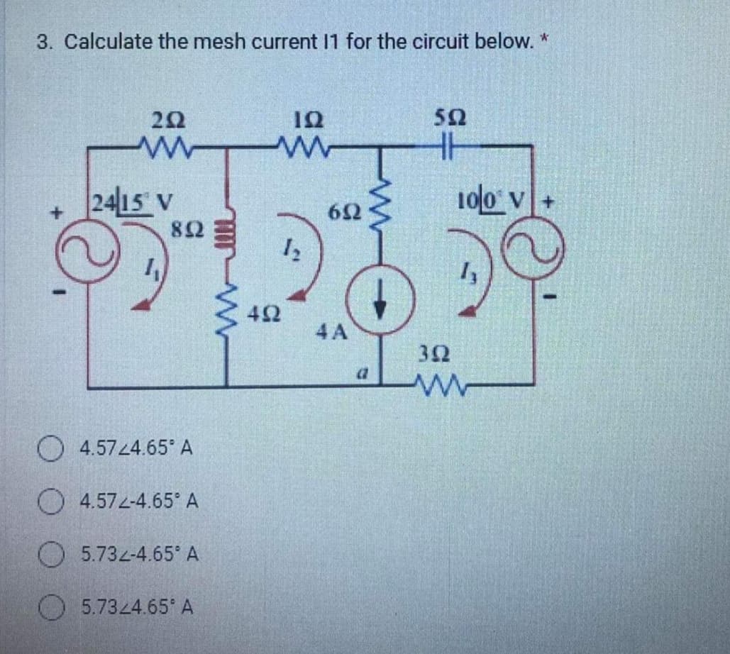 3. Calculate the mesh current 11 for the circuit below. *
+
292
ww
2415 V
4
892
4.5724.65* A
4.572-4.65° A
5.732-4.65° A
5.7324.65* A
www-
192
ww
492
652
4 A
(1
592
HH
100 V +
352
ww