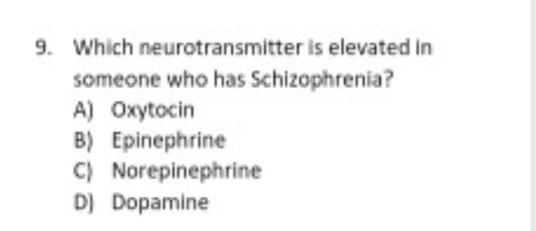 9. Which neurotransmitter is elevated in
someone who has Schizophrenia?
A) Oxytocin
B) Epinephrine
C) Norepinephrine
D) Dopamine