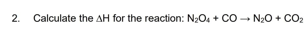 Calculate the AH for the reaction: N204 + CO - N20 +
CO2
2.
