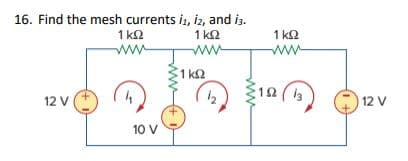 16. Find the mesh currents is, iz, and is.
1 ΚΩ
12 V |
Μ
1 ΚΩ
10 V
Μ
1 ΚΩ
Μ
1 ΚΩ
18 (13
12 V