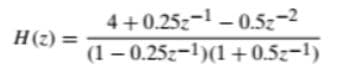4+0.25z-1 - 0.5z-2
H(z) =
Не)
(1 – 0.25z=1)(1+0.5z-1)
