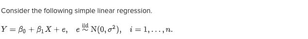Consider the following
simple linear regression.
iid
Y = Po + B₁X + e, e~ N(0,02), i 1,..., n.