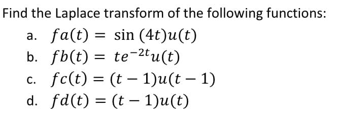Find the Laplace transform of the following functions:
a. fa(t) = sin (4t)u(t)
fb(t) = te-²tu(t)
b.
c. fc(t) = (t - 1)u(t − 1)
d. fd(t) = (t − 1)u(t)
-