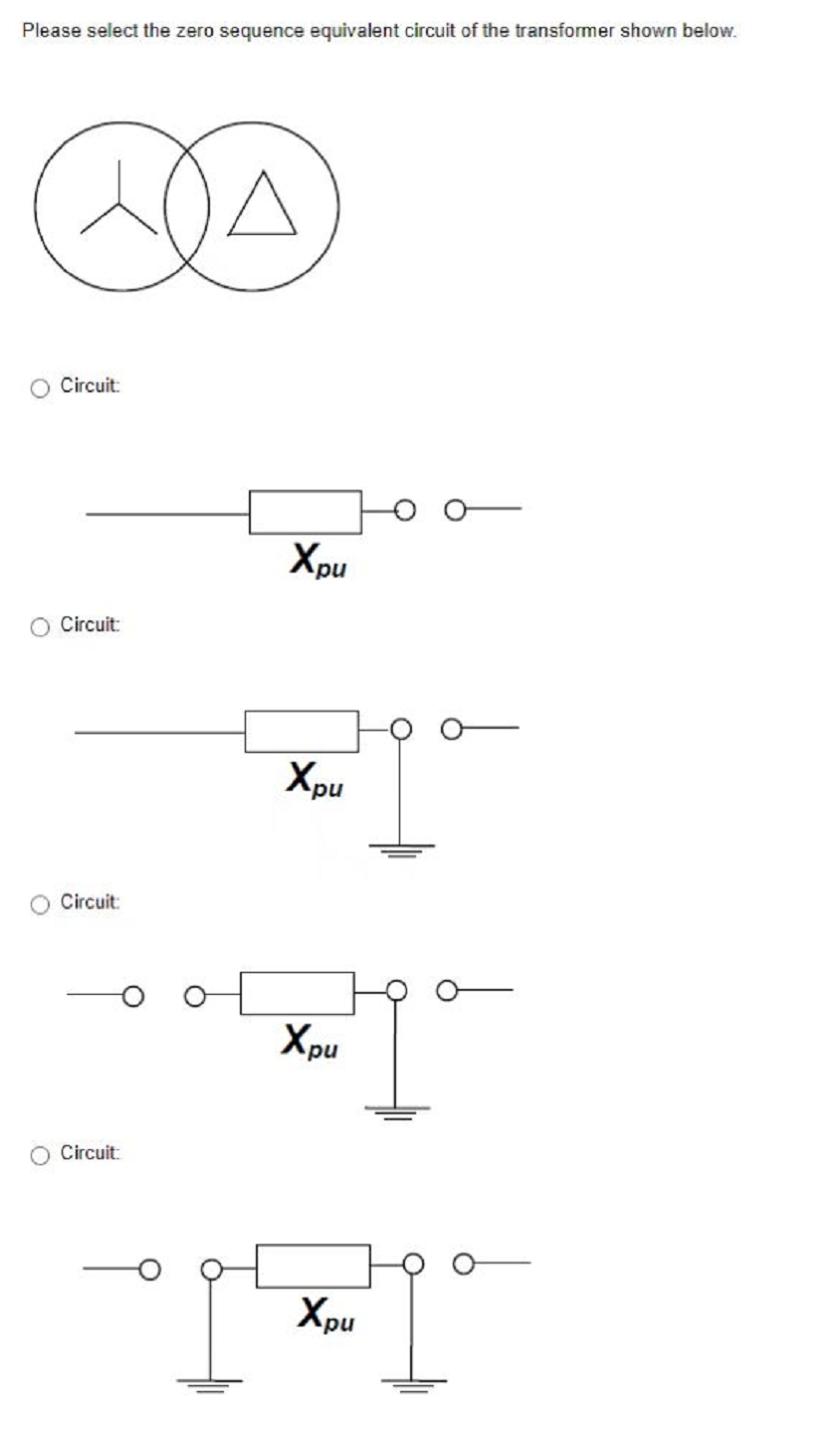 Please select the zero sequence equivalent circuit of the transformer shown below.
A
Circuit:
O Circuit:
Circuit:
Circuit:
Xpu
Xpu
Xpu
Igo
Xpu