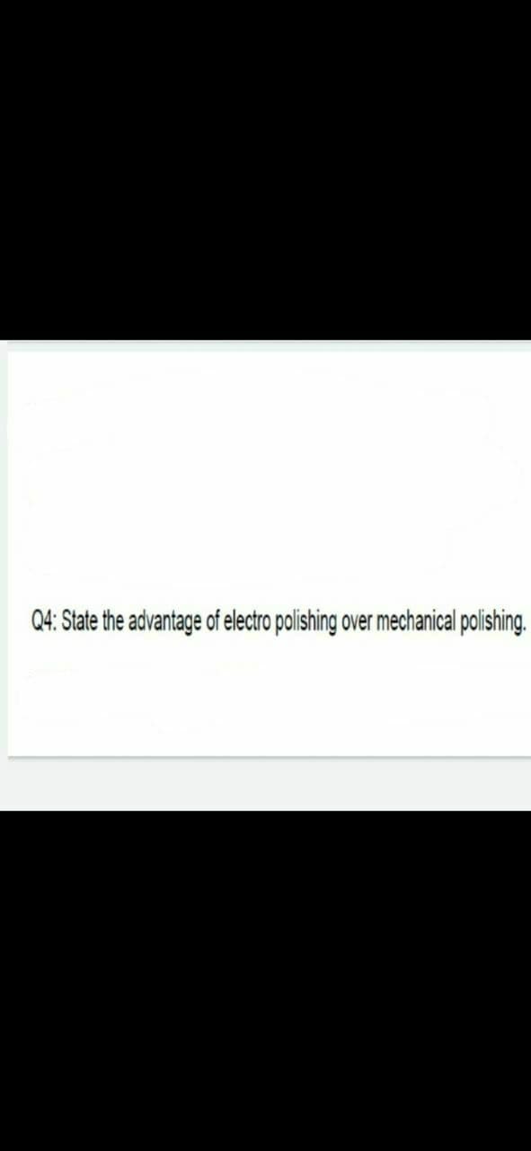 Q4: State the advantage of electro polishing over mechanical polishing.

