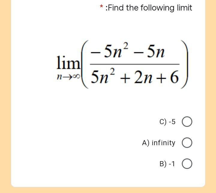 lim
n→
* :Find the following limit
-5n² - 5n
5n² +2n+6
C) -5 O
A) infinity O
B) -1
O
