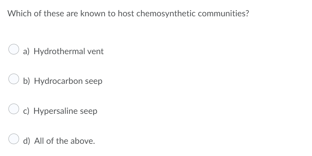 Which of these are known to host chemosynthetic communities?
a) Hydrothermal vent
O b) Hydrocarbon seep
c) Hypersaline seep
d) All of the above.
