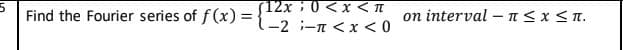 (12x 0<x < n
Find the Fourier series of f (x) =
on interval –nSx<n.
--2 i-n <x < 0

