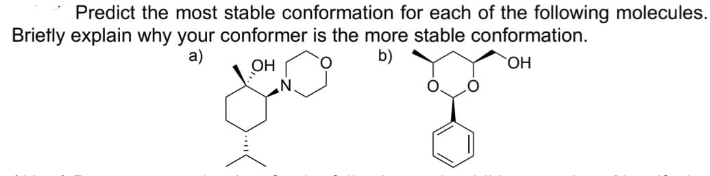 Predict the most stable conformation for each of the following molecules.
Brietly explain why your conformer is the more stable conformation.
a)
b)
OH
OH