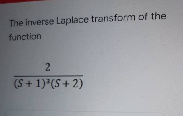 The inverse Laplace transform of the
function
(S + 1)³(S+ 2)
