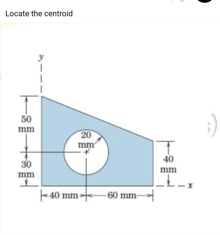 Locate the centroid
50
mm
30
mm
20
mm
40 mm +
60 mm-
40
mm
D
Ł_
x