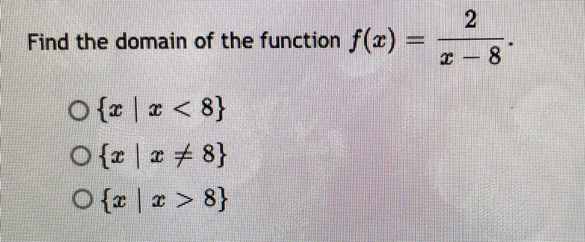 Find the domain of the function f(x)
I – 8
O( | a < 8}
O {z | a 8}
O {r | x > 8}
