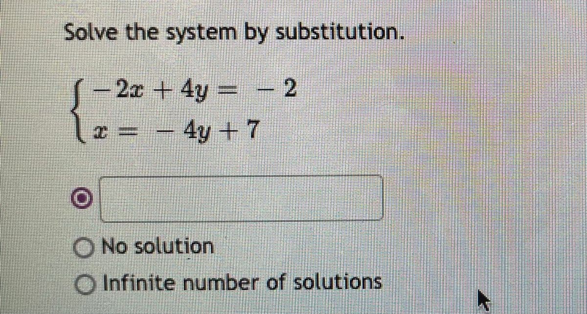 Solve the system by substitution.
(
- 2x + 4y= - 2
4y + 7
O No solution
Infinite number of solutions

