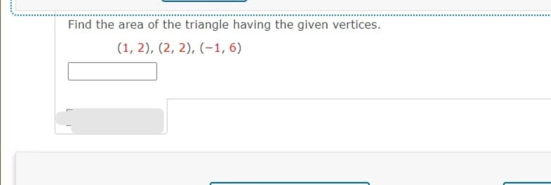 Find the area of the triangle having the given vertices.
(1, 2), (2, 2), (-1, 6)
