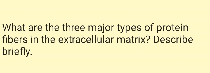 What are the three major types of protein
fibers in the extracellular matrix? Describe
briefly.
