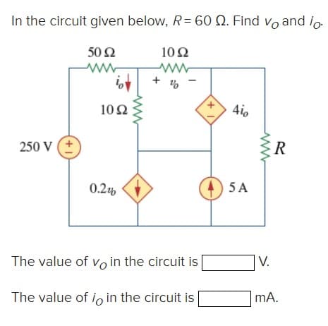 In the circuit given below, R= 60 Q. Find vo and io.
50 52
Ω
250 V
(+1)
iot
1022
0.2%
1092
ww
+%
The value of vo in the circuit is
The value of io in the circuit is
+1
4io
5 A
V.
R
mA.