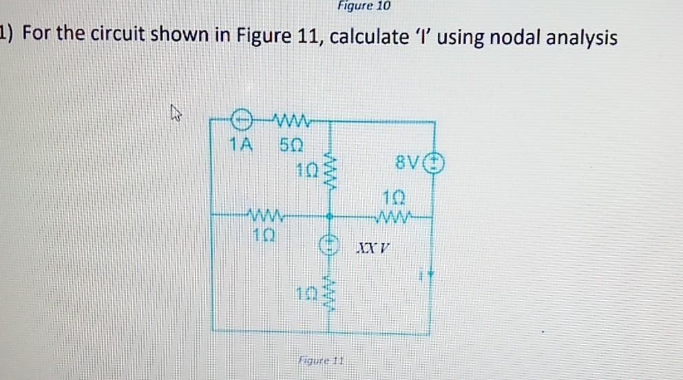 Figure 10
1) For the circuit shown in Figure 11, calculate 'l' using nodal analysis
1A
www
www
10
€
Figure 11
8V
www
XXV