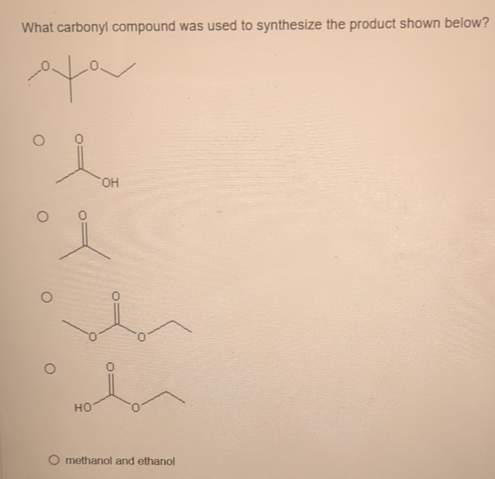 What carbonyl compound was used to synthesize the product shown below?
س ملام
ز
ز
O
O
HO
OH
O methanol and ethanol